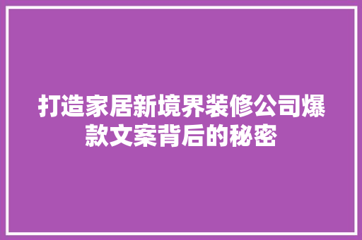 打造家居新境界装修公司爆款文案背后的秘密