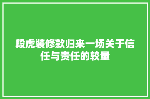 段虎装修款归来一场关于信任与责任的较量