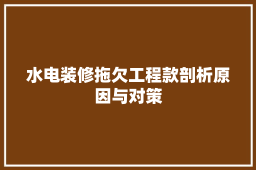 水电装修拖欠工程款剖析原因与对策