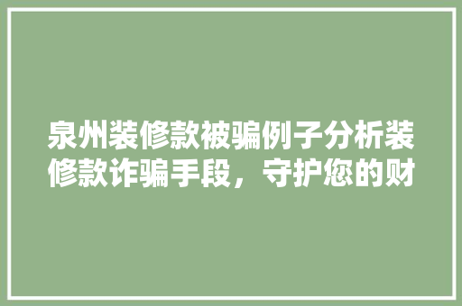 泉州装修款被骗例子分析装修款诈骗手段，守护您的财产安全