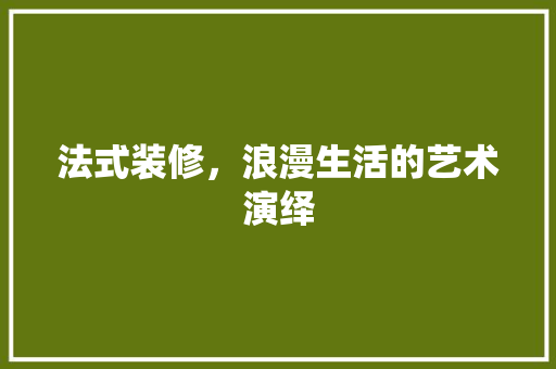 法式装修，浪漫生活的艺术演绎