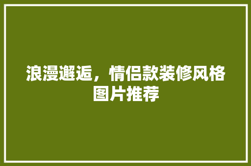 浪漫邂逅，情侣款装修风格图片推荐