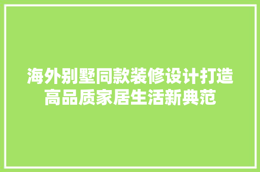 海外别墅同款装修设计打造高品质家居生活新典范