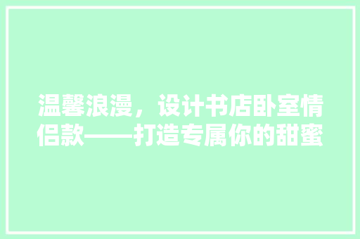 温馨浪漫，设计书店卧室情侣款——打造专属你的甜蜜空间