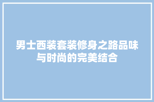男士西装套装修身之路品味与时尚的完美结合  第1张