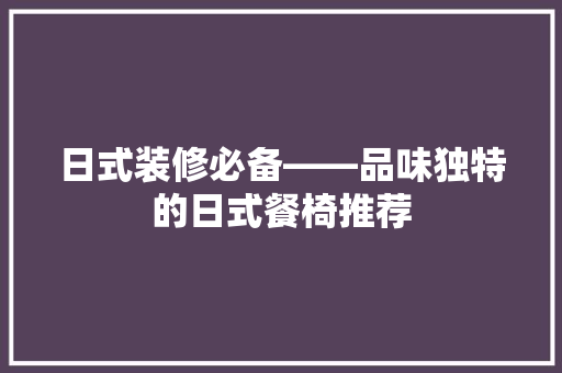 日式装修必备——品味独特的日式餐椅推荐