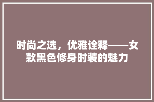 时尚之选，优雅诠释——女款黑色修身时装的魅力  第1张