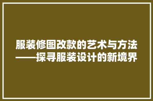 服装修图改款的艺术与方法——探寻服装设计的新境界