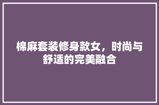 棉麻套装修身款女，时尚与舒适的完美融合  第1张