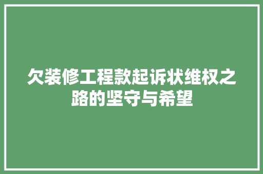 欠装修工程款起诉状维权之路的坚守与希望  第1张