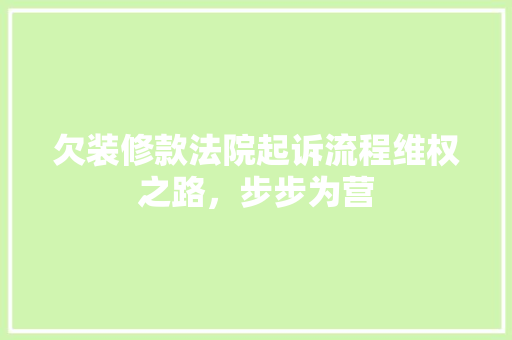 欠装修款法院起诉流程维权之路，步步为营