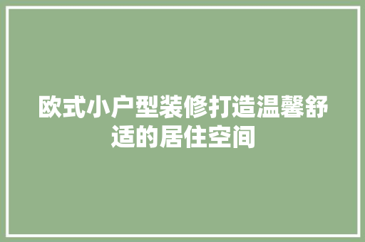 欧式小户型装修打造温馨舒适的居住空间