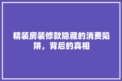 精装房装修款隐藏的消费陷阱，背后的真相
