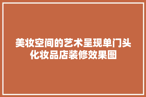美妆空间的艺术呈现单门头化妆品店装修效果图