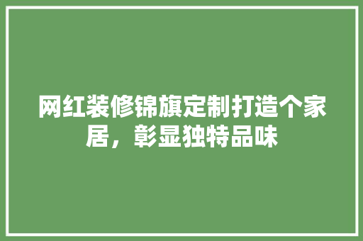 网红装修锦旗定制打造个家居，彰显独特品味