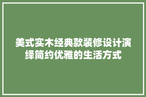 美式实木经典款装修设计演绎简约优雅的生活方式