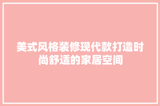 美式风格装修现代款打造时尚舒适的家居空间