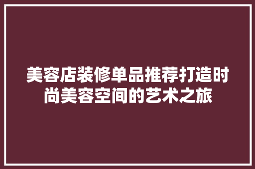 美容店装修单品推荐打造时尚美容空间的艺术之旅
