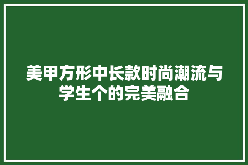 美甲方形中长款时尚潮流与学生个的完美融合