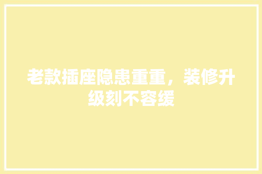老款插座隐患重重，装修升级刻不容缓