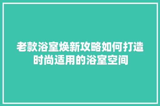 老款浴室焕新攻略如何打造时尚适用的浴室空间
