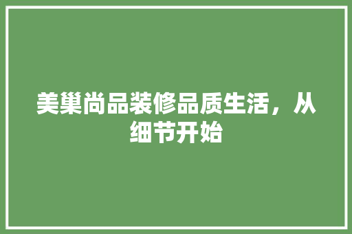美巢尚品装修品质生活，从细节开始