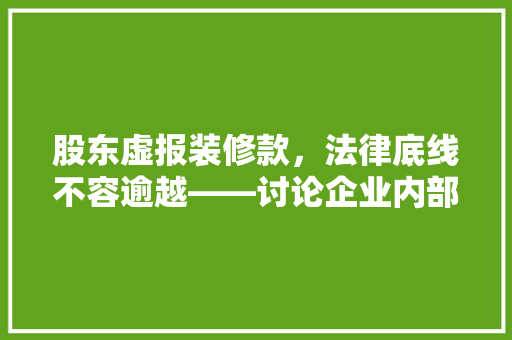 股东虚报装修款，法律底线不容逾越——讨论企业内部欺诈与报警维权之路