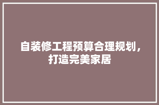 自装修工程预算合理规划，打造完美家居