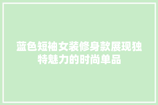 蓝色短袖女装修身款展现独特魅力的时尚单品