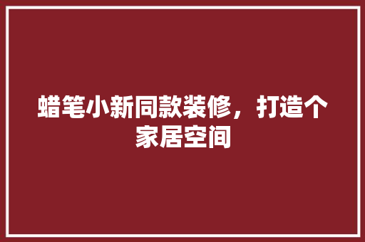 蜡笔小新同款装修，打造个家居空间
