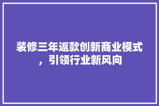 装修三年返款创新商业模式，引领行业新风向  第1张