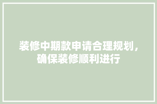 装修中期款申请合理规划，确保装修顺利进行  第1张