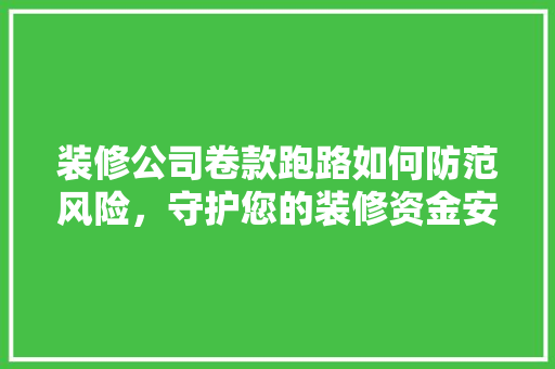 装修公司卷款跑路如何防范风险，守护您的装修资金安全  第1张