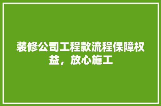 装修公司工程款流程保障权益，放心施工  第1张