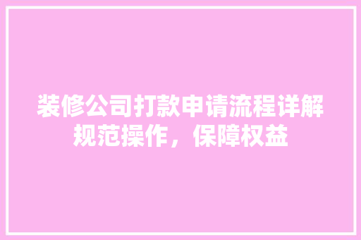 装修公司打款申请流程详解规范操作，保障权益
