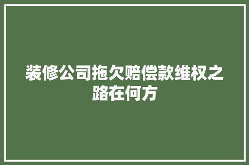 装修公司拖欠赔偿款维权之路在何方