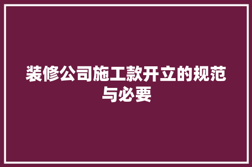 装修公司施工款开立的规范与必要
