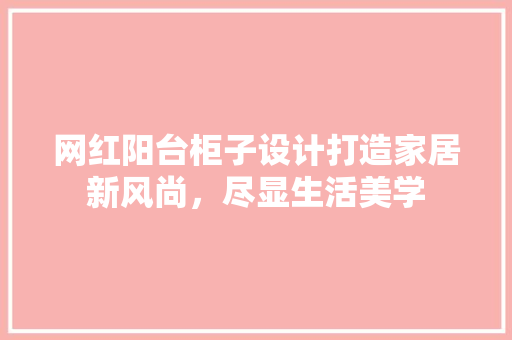网红阳台柜子设计打造家居新风尚，尽显生活美学