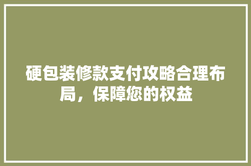 硬包装修款支付攻略合理布局，保障您的权益