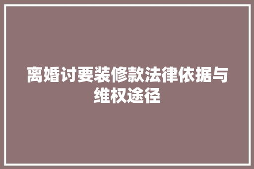 离婚讨要装修款法律依据与维权途径