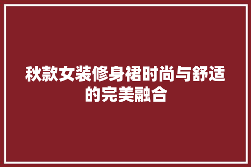 秋款女装修身裙时尚与舒适的完美融合  第1张