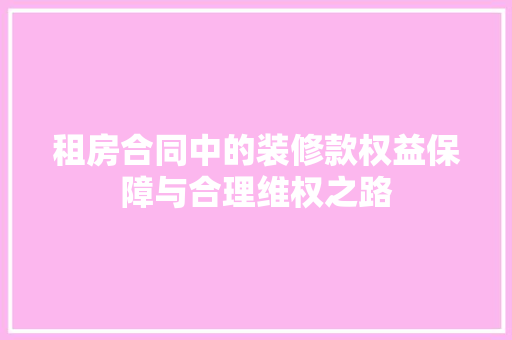 租房合同中的装修款权益保障与合理维权之路