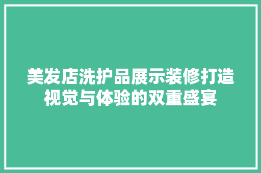 美发店洗护品展示装修打造视觉与体验的双重盛宴