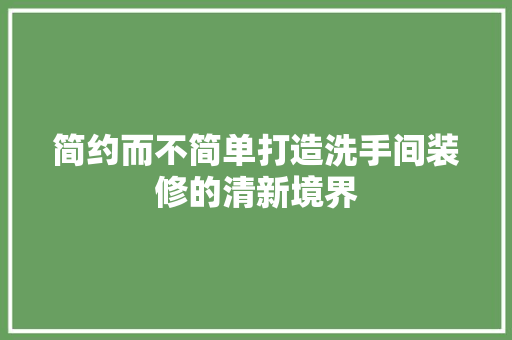 简约而不简单打造洗手间装修的清新境界