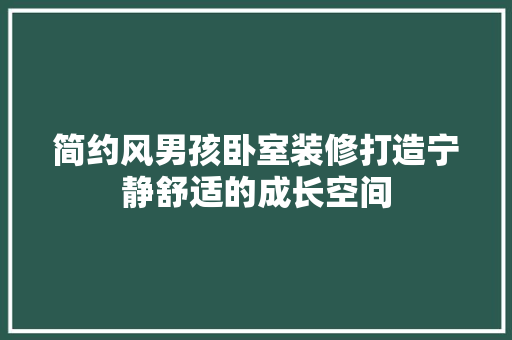 简约风男孩卧室装修打造宁静舒适的成长空间