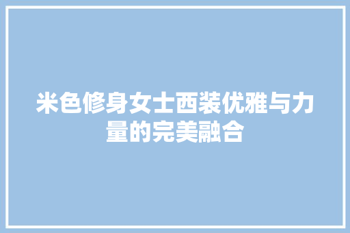米色修身女士西装优雅与力量的完美融合