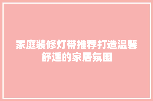 家庭装修灯带推荐打造温馨舒适的家居氛围