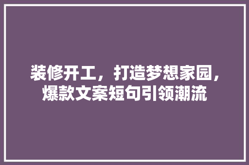 装修开工，打造梦想家园，爆款文案短句引领潮流  第1张