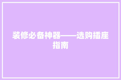 装修必备神器——选购插座指南  第1张