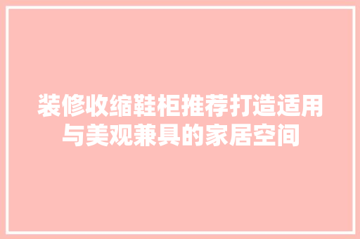 装修收缩鞋柜推荐打造适用与美观兼具的家居空间  第1张
